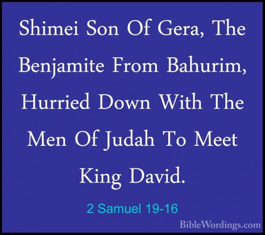 2 Samuel 19-16 - Shimei Son Of Gera, The Benjamite From Bahurim,Shimei Son Of Gera, The Benjamite From Bahurim, Hurried Down With The Men Of Judah To Meet King David. 