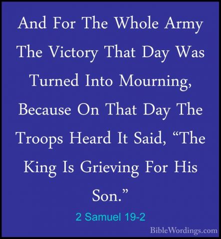 2 Samuel 19-2 - And For The Whole Army The Victory That Day Was TAnd For The Whole Army The Victory That Day Was Turned Into Mourning, Because On That Day The Troops Heard It Said, "The King Is Grieving For His Son." 
