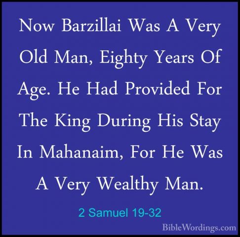 2 Samuel 19-32 - Now Barzillai Was A Very Old Man, Eighty Years ONow Barzillai Was A Very Old Man, Eighty Years Of Age. He Had Provided For The King During His Stay In Mahanaim, For He Was A Very Wealthy Man. 