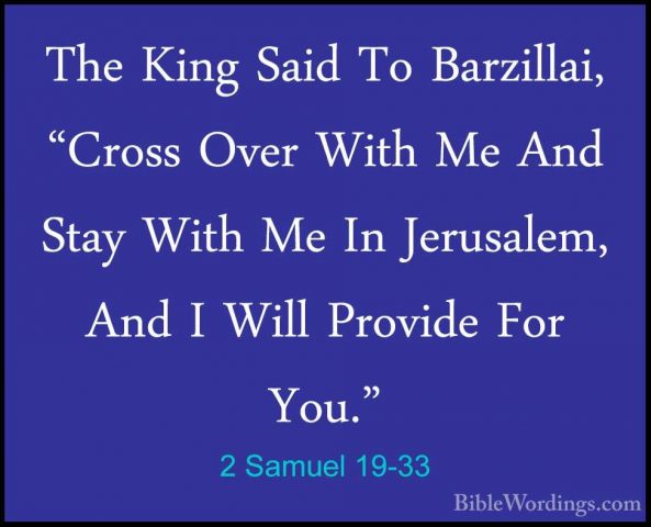 2 Samuel 19-33 - The King Said To Barzillai, "Cross Over With MeThe King Said To Barzillai, "Cross Over With Me And Stay With Me In Jerusalem, And I Will Provide For You." 