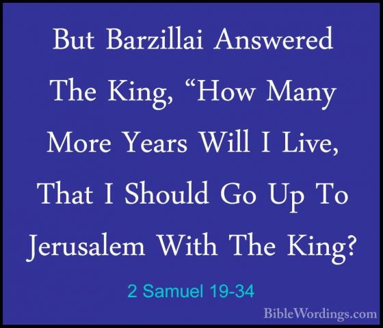 2 Samuel 19-34 - But Barzillai Answered The King, "How Many MoreBut Barzillai Answered The King, "How Many More Years Will I Live, That I Should Go Up To Jerusalem With The King? 