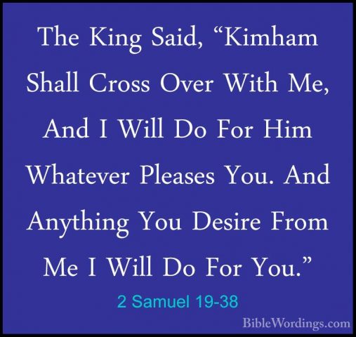 2 Samuel 19-38 - The King Said, "Kimham Shall Cross Over With Me,The King Said, "Kimham Shall Cross Over With Me, And I Will Do For Him Whatever Pleases You. And Anything You Desire From Me I Will Do For You." 