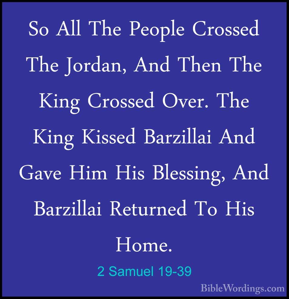 2 Samuel 19:39 So all the people crossed the Jordan, and then the