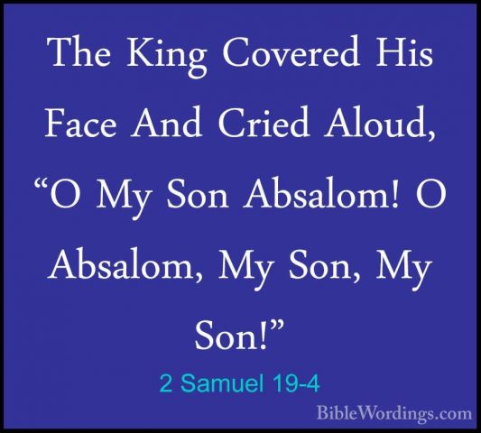 2 Samuel 19-4 - The King Covered His Face And Cried Aloud, "O MyThe King Covered His Face And Cried Aloud, "O My Son Absalom! O Absalom, My Son, My Son!" 
