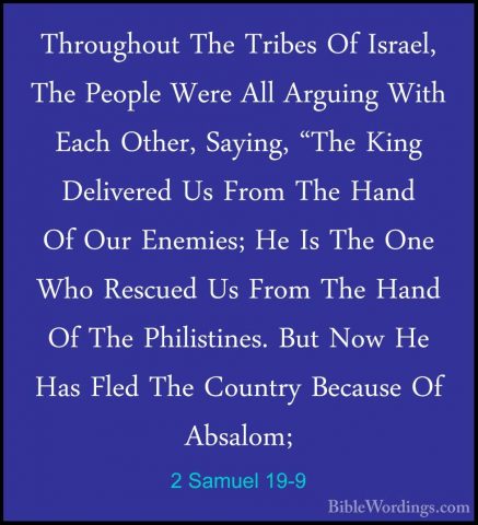2 Samuel 19-9 - Throughout The Tribes Of Israel, The People WereThroughout The Tribes Of Israel, The People Were All Arguing With Each Other, Saying, "The King Delivered Us From The Hand Of Our Enemies; He Is The One Who Rescued Us From The Hand Of The Philistines. But Now He Has Fled The Country Because Of Absalom; 