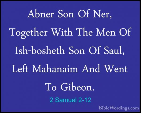 2 Samuel 2-12 - Abner Son Of Ner, Together With The Men Of Ish-boAbner Son Of Ner, Together With The Men Of Ish-bosheth Son Of Saul, Left Mahanaim And Went To Gibeon. 