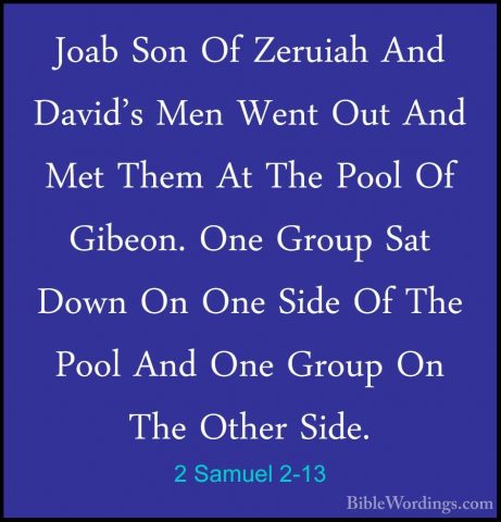 2 Samuel 2-13 - Joab Son Of Zeruiah And David's Men Went Out AndJoab Son Of Zeruiah And David's Men Went Out And Met Them At The Pool Of Gibeon. One Group Sat Down On One Side Of The Pool And One Group On The Other Side. 