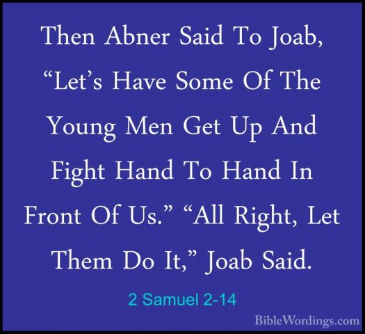 2 Samuel 2-14 - Then Abner Said To Joab, "Let's Have Some Of TheThen Abner Said To Joab, "Let's Have Some Of The Young Men Get Up And Fight Hand To Hand In Front Of Us." "All Right, Let Them Do It," Joab Said. 