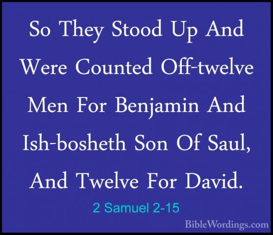 2 Samuel 2-15 - So They Stood Up And Were Counted Off-twelve MenSo They Stood Up And Were Counted Off-twelve Men For Benjamin And Ish-bosheth Son Of Saul, And Twelve For David. 