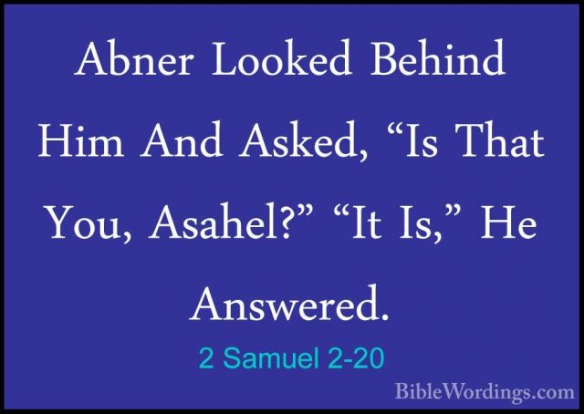 2 Samuel 2-20 - Abner Looked Behind Him And Asked, "Is That You,Abner Looked Behind Him And Asked, "Is That You, Asahel?" "It Is," He Answered. 