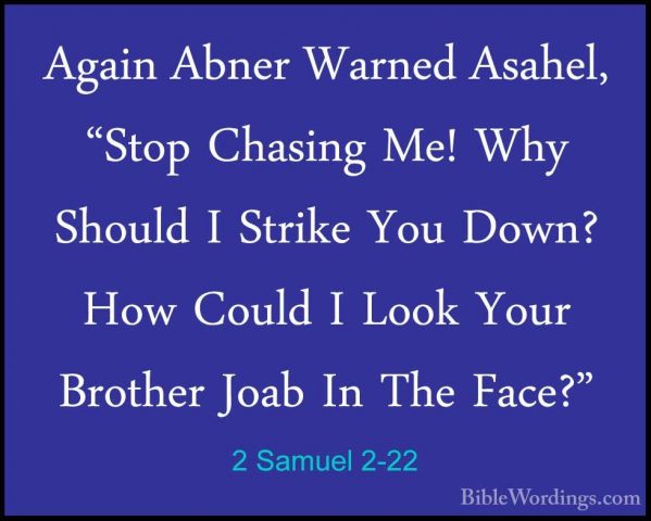 2 Samuel 2-22 - Again Abner Warned Asahel, "Stop Chasing Me! WhyAgain Abner Warned Asahel, "Stop Chasing Me! Why Should I Strike You Down? How Could I Look Your Brother Joab In The Face?" 