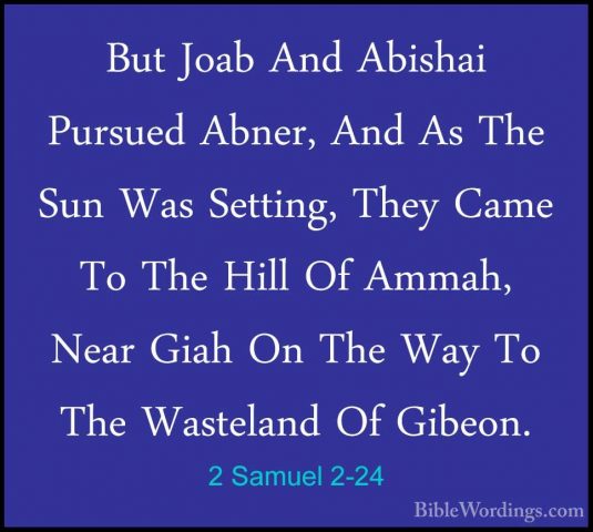 2 Samuel 2-24 - But Joab And Abishai Pursued Abner, And As The SuBut Joab And Abishai Pursued Abner, And As The Sun Was Setting, They Came To The Hill Of Ammah, Near Giah On The Way To The Wasteland Of Gibeon. 