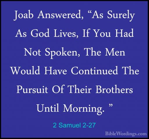 2 Samuel 2-27 - Joab Answered, "As Surely As God Lives, If You HaJoab Answered, "As Surely As God Lives, If You Had Not Spoken, The Men Would Have Continued The Pursuit Of Their Brothers Until Morning. " 