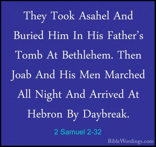 2 Samuel 2-32 - They Took Asahel And Buried Him In His Father's TThey Took Asahel And Buried Him In His Father's Tomb At Bethlehem. Then Joab And His Men Marched All Night And Arrived At Hebron By Daybreak.