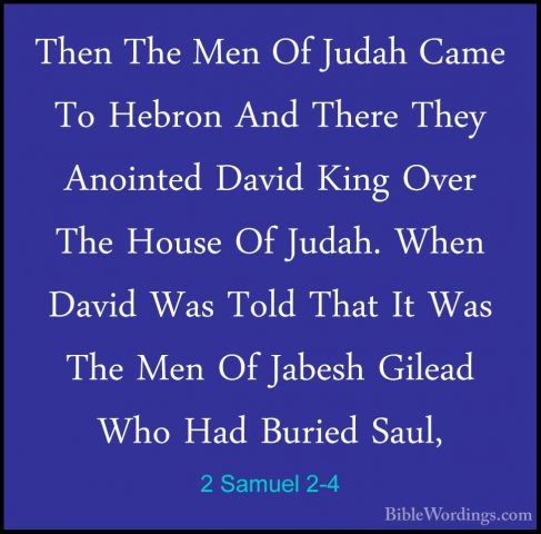2 Samuel 2-4 - Then The Men Of Judah Came To Hebron And There TheThen The Men Of Judah Came To Hebron And There They Anointed David King Over The House Of Judah. When David Was Told That It Was The Men Of Jabesh Gilead Who Had Buried Saul, 