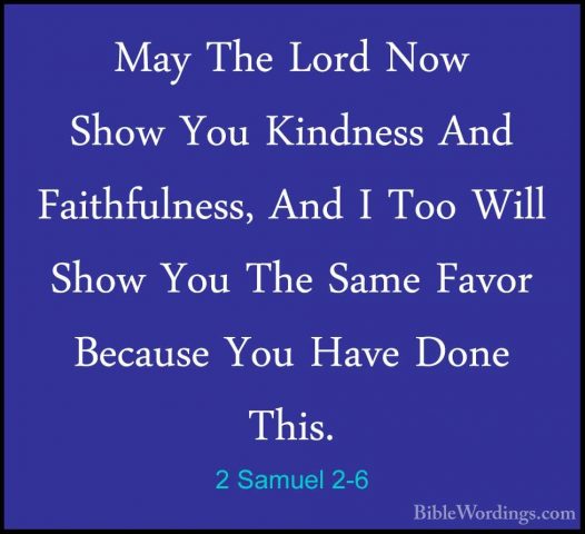2 Samuel 2-6 - May The Lord Now Show You Kindness And FaithfulnesMay The Lord Now Show You Kindness And Faithfulness, And I Too Will Show You The Same Favor Because You Have Done This. 