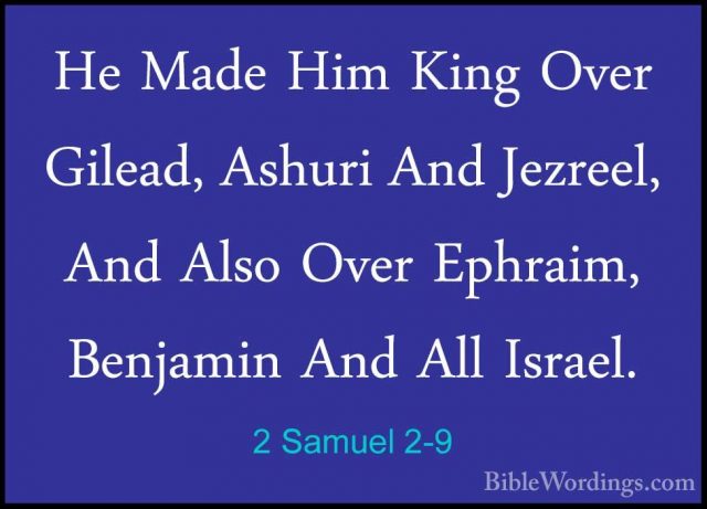 2 Samuel 2-9 - He Made Him King Over Gilead, Ashuri And Jezreel,He Made Him King Over Gilead, Ashuri And Jezreel, And Also Over Ephraim, Benjamin And All Israel. 