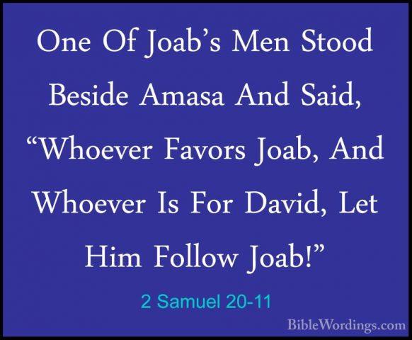 2 Samuel 20-11 - One Of Joab's Men Stood Beside Amasa And Said, "One Of Joab's Men Stood Beside Amasa And Said, "Whoever Favors Joab, And Whoever Is For David, Let Him Follow Joab!" 