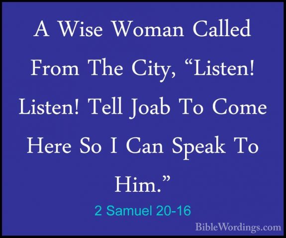 2 Samuel 20-16 - A Wise Woman Called From The City, "Listen! ListA Wise Woman Called From The City, "Listen! Listen! Tell Joab To Come Here So I Can Speak To Him." 