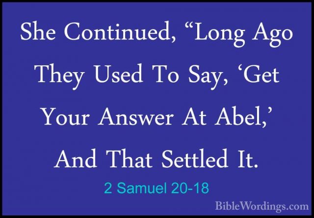 2 Samuel 20-18 - She Continued, "Long Ago They Used To Say, 'GetShe Continued, "Long Ago They Used To Say, 'Get Your Answer At Abel,' And That Settled It. 