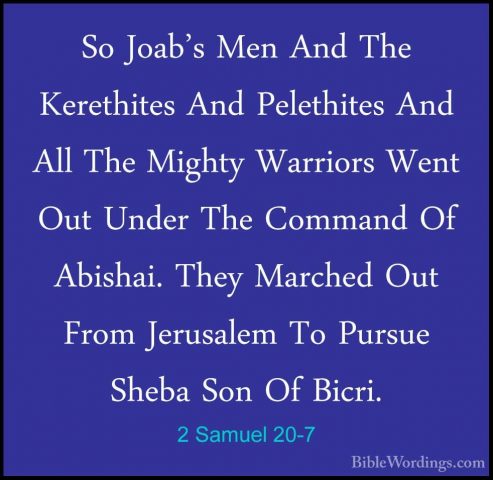 2 Samuel 20-7 - So Joab's Men And The Kerethites And Pelethites ASo Joab's Men And The Kerethites And Pelethites And All The Mighty Warriors Went Out Under The Command Of Abishai. They Marched Out From Jerusalem To Pursue Sheba Son Of Bicri. 