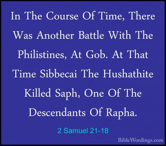 2 Samuel 21-18 - In The Course Of Time, There Was Another BattleIn The Course Of Time, There Was Another Battle With The Philistines, At Gob. At That Time Sibbecai The Hushathite Killed Saph, One Of The Descendants Of Rapha. 