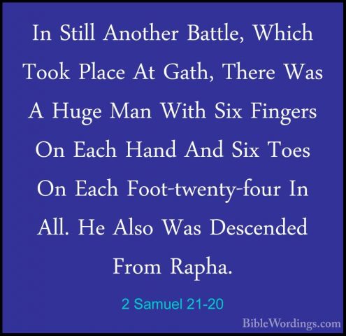 2 Samuel 21-20 - In Still Another Battle, Which Took Place At GatIn Still Another Battle, Which Took Place At Gath, There Was A Huge Man With Six Fingers On Each Hand And Six Toes On Each Foot-twenty-four In All. He Also Was Descended From Rapha. 