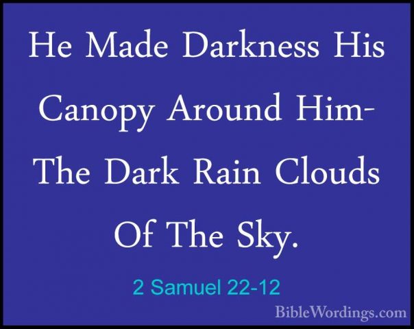 2 Samuel 22-12 - He Made Darkness His Canopy Around Him- The DarkHe Made Darkness His Canopy Around Him- The Dark Rain Clouds Of The Sky. 