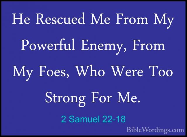 2 Samuel 22-18 - He Rescued Me From My Powerful Enemy, From My FoHe Rescued Me From My Powerful Enemy, From My Foes, Who Were Too Strong For Me. 