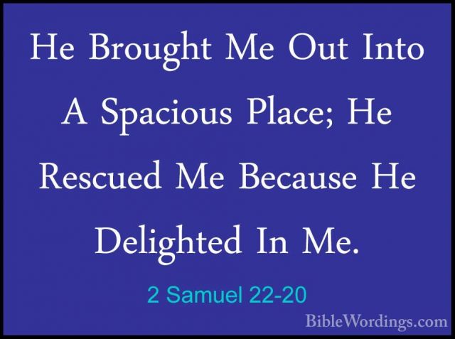 2 Samuel 22-20 - He Brought Me Out Into A Spacious Place; He RescHe Brought Me Out Into A Spacious Place; He Rescued Me Because He Delighted In Me. 