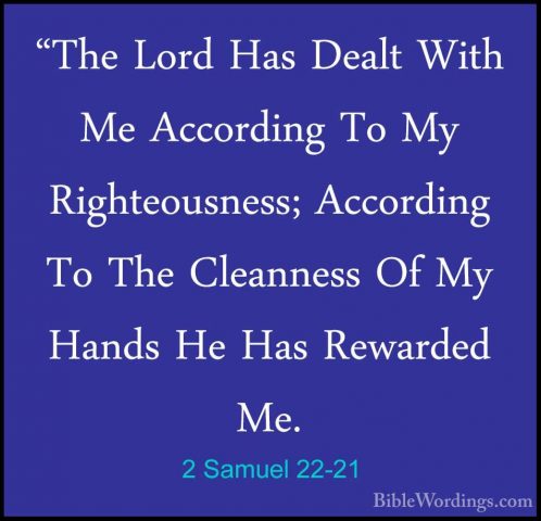 2 Samuel 22-21 - "The Lord Has Dealt With Me According To My Righ"The Lord Has Dealt With Me According To My Righteousness; According To The Cleanness Of My Hands He Has Rewarded Me. 