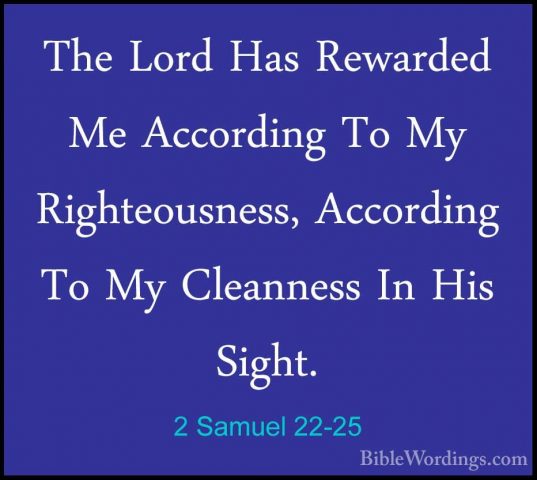 2 Samuel 22-25 - The Lord Has Rewarded Me According To My RighteoThe Lord Has Rewarded Me According To My Righteousness, According To My Cleanness In His Sight. 