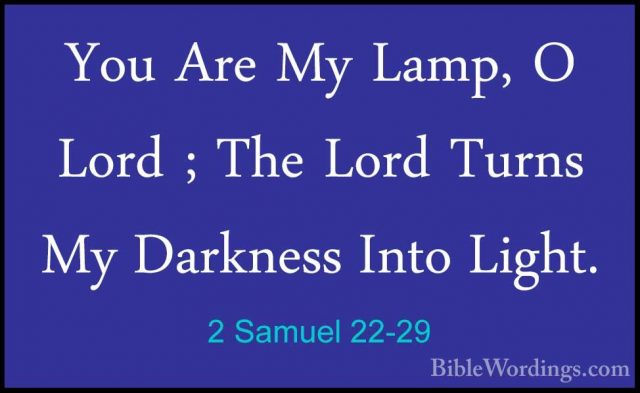 2 Samuel 22-29 - You Are My Lamp, O Lord ; The Lord Turns My DarkYou Are My Lamp, O Lord ; The Lord Turns My Darkness Into Light. 