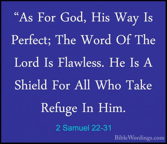 2 Samuel 22-31 - "As For God, His Way Is Perfect; The Word Of The"As For God, His Way Is Perfect; The Word Of The Lord Is Flawless. He Is A Shield For All Who Take Refuge In Him. 