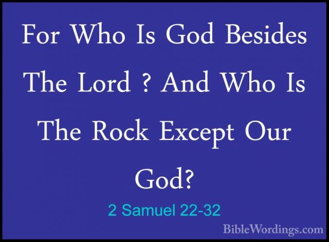 2 Samuel 22-32 - For Who Is God Besides The Lord ? And Who Is TheFor Who Is God Besides The Lord ? And Who Is The Rock Except Our God? 