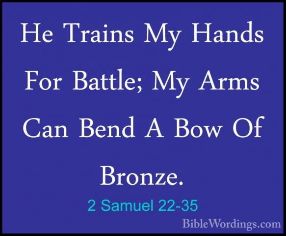 2 Samuel 22-35 - He Trains My Hands For Battle; My Arms Can BendHe Trains My Hands For Battle; My Arms Can Bend A Bow Of Bronze. 