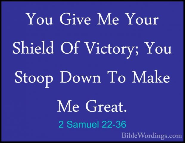 2 Samuel 22-36 - You Give Me Your Shield Of Victory; You Stoop DoYou Give Me Your Shield Of Victory; You Stoop Down To Make Me Great. 