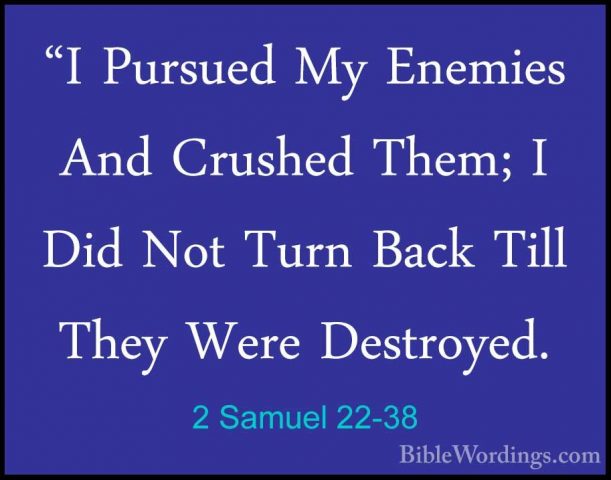 2 Samuel 22-38 - "I Pursued My Enemies And Crushed Them; I Did No"I Pursued My Enemies And Crushed Them; I Did Not Turn Back Till They Were Destroyed. 