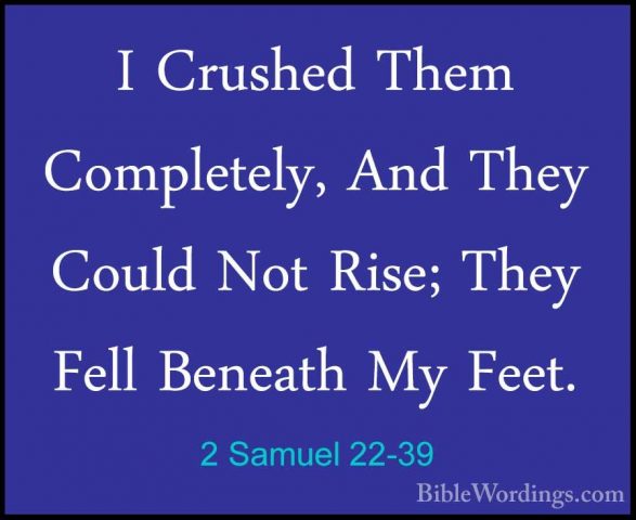 2 Samuel 22-39 - I Crushed Them Completely, And They Could Not RiI Crushed Them Completely, And They Could Not Rise; They Fell Beneath My Feet. 