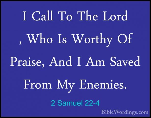 2 Samuel 22-4 - I Call To The Lord , Who Is Worthy Of Praise, AndI Call To The Lord , Who Is Worthy Of Praise, And I Am Saved From My Enemies. 