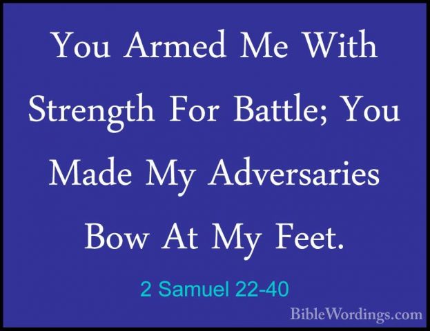 2 Samuel 22-40 - You Armed Me With Strength For Battle; You MadeYou Armed Me With Strength For Battle; You Made My Adversaries Bow At My Feet. 