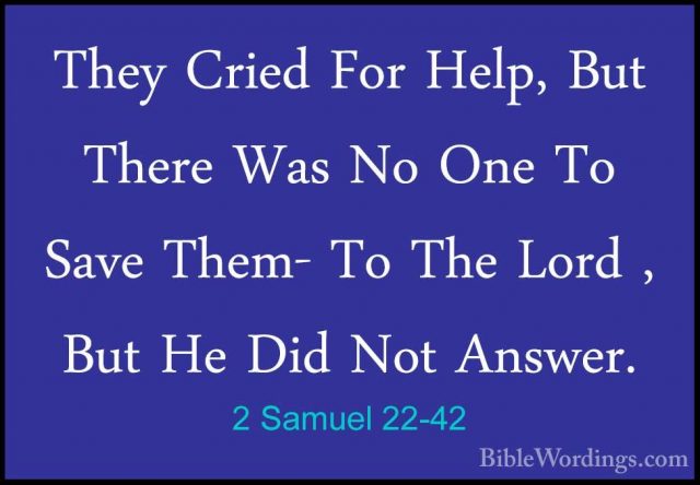 2 Samuel 22-42 - They Cried For Help, But There Was No One To SavThey Cried For Help, But There Was No One To Save Them- To The Lord , But He Did Not Answer. 
