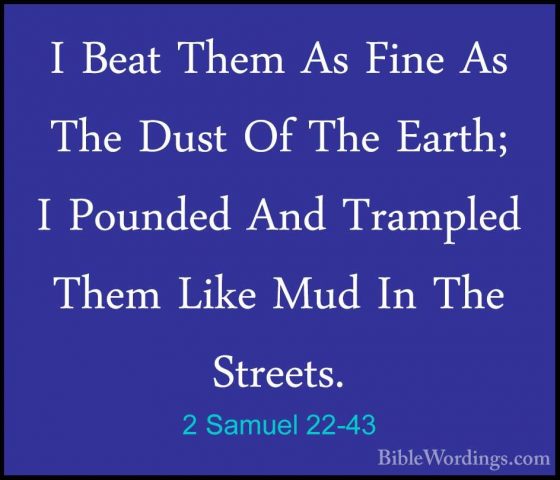 2 Samuel 22-43 - I Beat Them As Fine As The Dust Of The Earth; II Beat Them As Fine As The Dust Of The Earth; I Pounded And Trampled Them Like Mud In The Streets. 