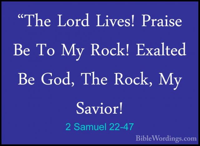 2 Samuel 22-47 - "The Lord Lives! Praise Be To My Rock! Exalted B"The Lord Lives! Praise Be To My Rock! Exalted Be God, The Rock, My Savior! 