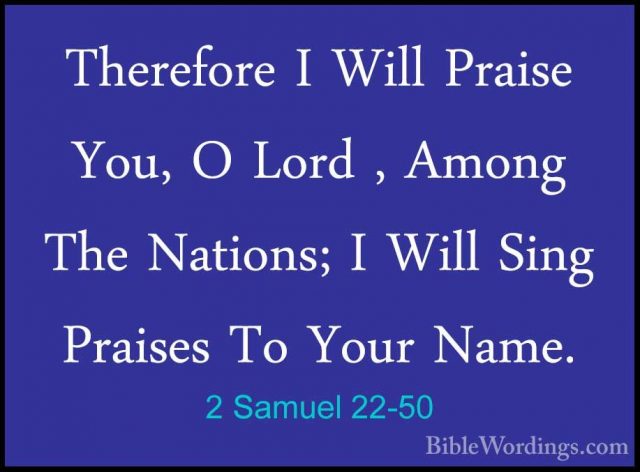 2 Samuel 22-50 - Therefore I Will Praise You, O Lord , Among TheTherefore I Will Praise You, O Lord , Among The Nations; I Will Sing Praises To Your Name. 