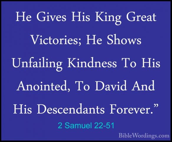 2 Samuel 22-51 - He Gives His King Great Victories; He Shows UnfaHe Gives His King Great Victories; He Shows Unfailing Kindness To His Anointed, To David And His Descendants Forever."