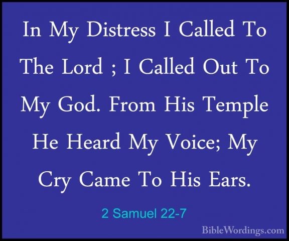 2 Samuel 22-7 - In My Distress I Called To The Lord ; I Called OuIn My Distress I Called To The Lord ; I Called Out To My God. From His Temple He Heard My Voice; My Cry Came To His Ears. 