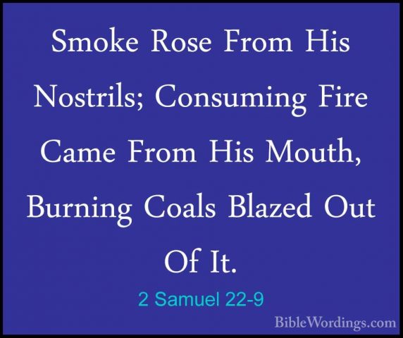 2 Samuel 22-9 - Smoke Rose From His Nostrils; Consuming Fire CameSmoke Rose From His Nostrils; Consuming Fire Came From His Mouth, Burning Coals Blazed Out Of It. 