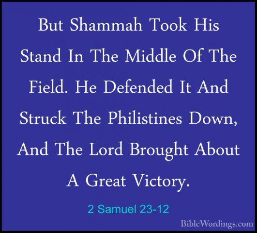 2 Samuel 23-12 - But Shammah Took His Stand In The Middle Of TheBut Shammah Took His Stand In The Middle Of The Field. He Defended It And Struck The Philistines Down, And The Lord Brought About A Great Victory. 