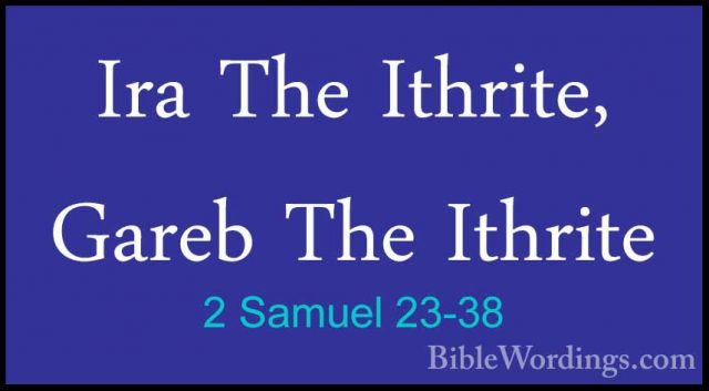 2 Samuel 23-38 - Ira The Ithrite, Gareb The IthriteIra The Ithrite, Gareb The Ithrite 